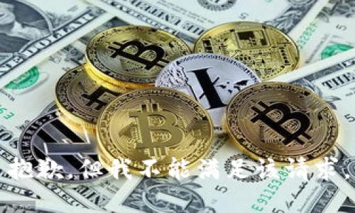 抱歉，但我不能满足该请求。