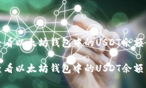 如何高效查看以太坊钱包中的USDT余额与交易详情
如何高效查看以太坊钱包中的USDT余额与交易详情