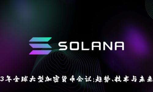 2023年全球大型加密货币会议:趋势、技术与未来展望