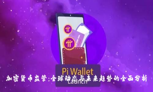 加密货币监管:全球动态与未来趋势的全面分析