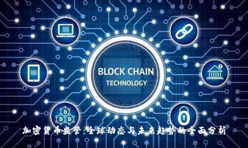 加密货币监管:全球动态与未来趋势的全面分析