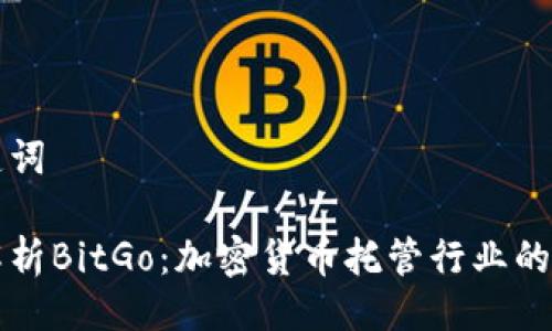 与关键词
深入解析BitGo:加密货币托管行业的领航者