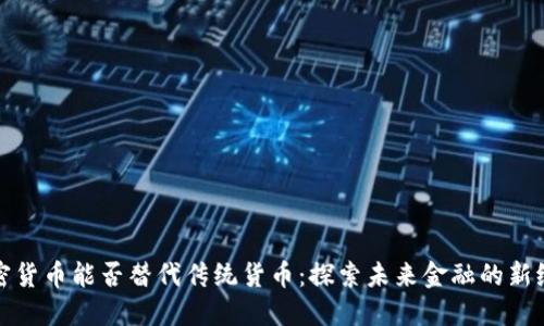 加密货币能否替代传统货币:探索未来金融的新纪元