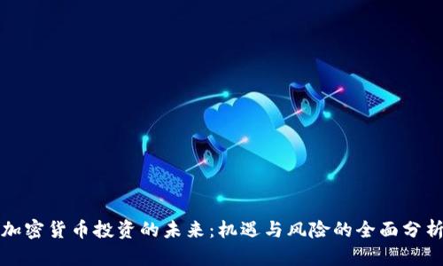加密货币投资的未来:机遇与风险的全面分析