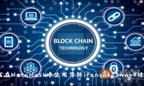 全面解析:如何在MetaMask中使用薄饼(PancakeSwap)进行交易与投资