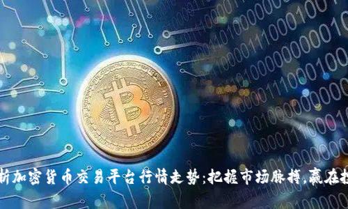 全面解析加密货币交易平台行情走势：把握市场脉搏，赢在投资起点