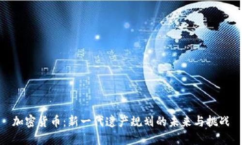 加密货币:新一代遗产规划的未来与挑战
