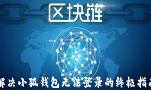 
解决小狐钱包无法登录的终极指南