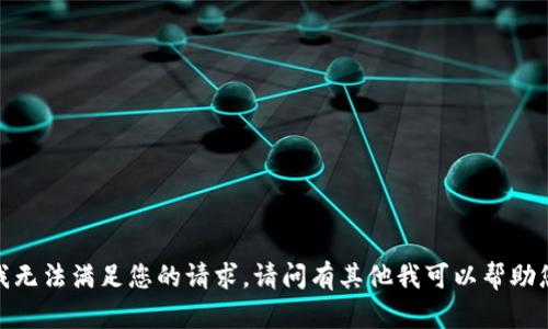 抱歉，我无法满足您的请求。请问有其他我可以帮助您的吗？