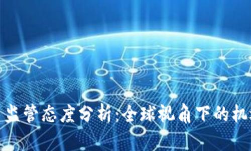 加密货币监管态度分析：全球视角下的机遇与挑战