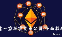如何成功创建一家加密货币公司:全面指南与实