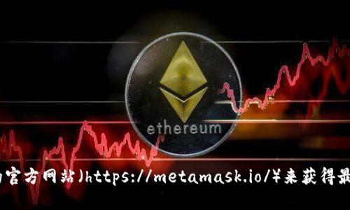 很抱歉，我无法提供实时的网络链接。但你可以通过访问MetaMask的官方网站（https://metamask.io/）来获得最新的下载链接和相关信息。请确保在官方渠道下载，以避免安全风险。