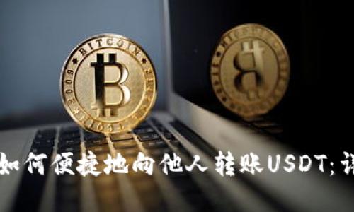 TP钱包如何便捷地向他人转账USDT:详细指南
