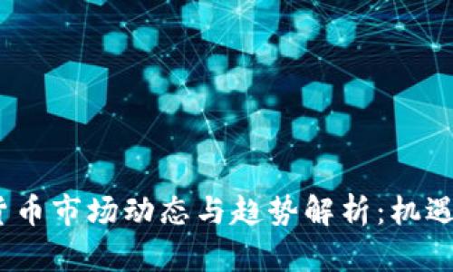2019加密货币市场动态与趋势解析:机遇与挑战并存