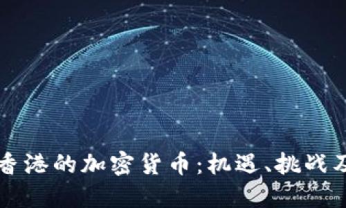 全面探索香港的加密货币:机遇、挑战及未来展望