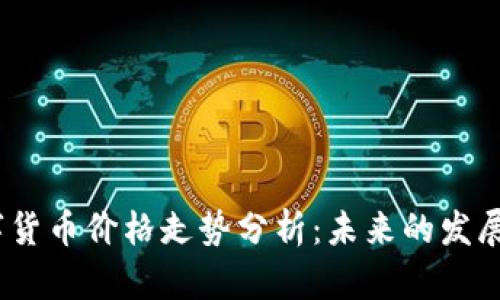 2023年加密数字货币价格走势分析:未来的发展趋势与投资策略