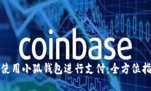 如何轻松使用小狐钱包进行支付:全方位指南与技巧