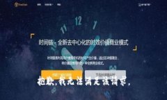 抱歉,我无法满足该请求。