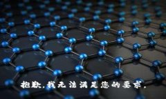 抱歉，我无法满足您的要求。