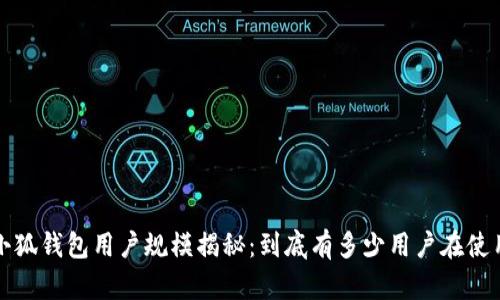 小狐钱包用户规模揭秘:到底有多少用户在使用?