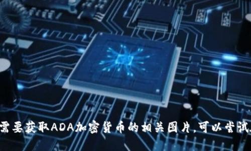 抱歉，我无法直接提供或显示图片。如果你需要获取ADA加密货币的相关图片，可以尝试在搜索引擎中输入“ADA加密货币”来查找。