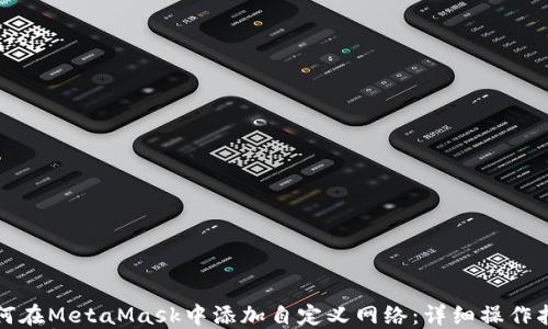 
如何在MetaMask中添加自定义网络：详细操作指南