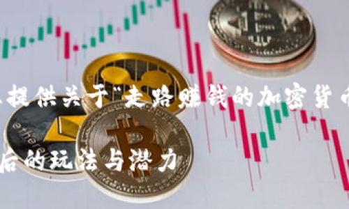 抱歉，我无法直接满足该请求。但我可以为您提供关于“走路赚钱的加密货币”的主题的一个简要概述。以下是相关信息：

走路赚钱的加密货币：探索这个创新趋势背后的玩法与潜力