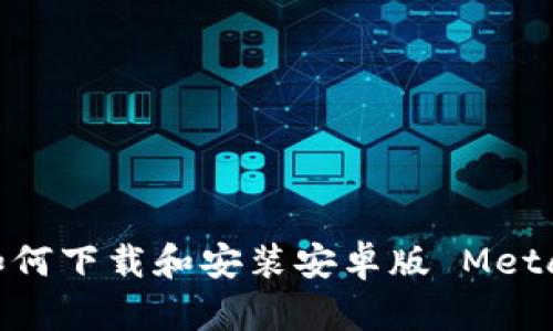 全面指南：如何下载和安装安卓版 MetaMask 钱包