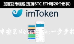 在安卓谷歌浏览器中安装MetaMask：一步步指南与常