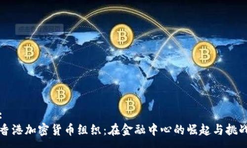 :
香港加密货币组织：在金融中心的崛起与挑战