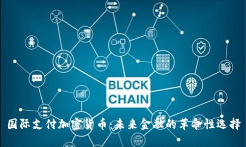 国际支付加密货币：未来金融的革命性选择