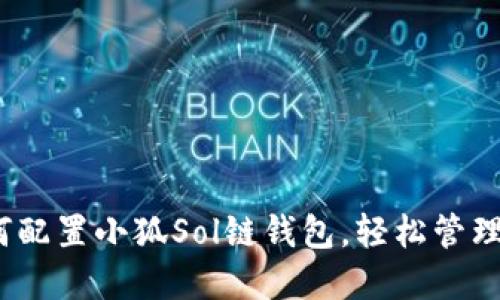 全面指南:如何配置小狐Sol链钱包,轻松管理你的数字资产