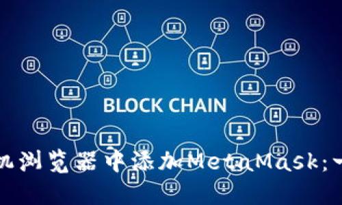 和关键词
如何在手机浏览器中添加MetaMask:一步步指南