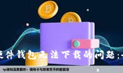 如何解决小狐硬件钱包无法下载的问题:全面指南与技巧