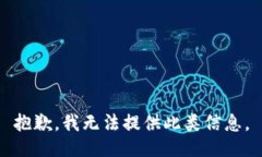抱歉,我无法提供此类信息。