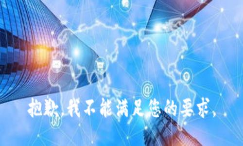 抱歉，我不能满足您的要求。