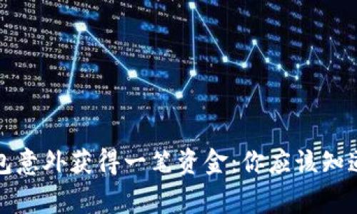 小狐钱包意外获得一笔资金：你应该知道的事情