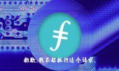 抱歉,我不能执行这个请求。