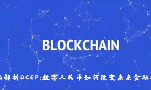 全面解析DCEP：数字人民币如何改变未来金融格局