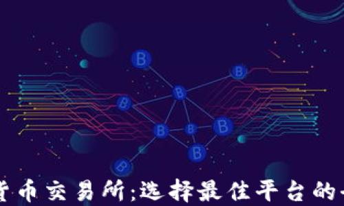 顶级加密货币交易所:选择最佳平台的全方位指南