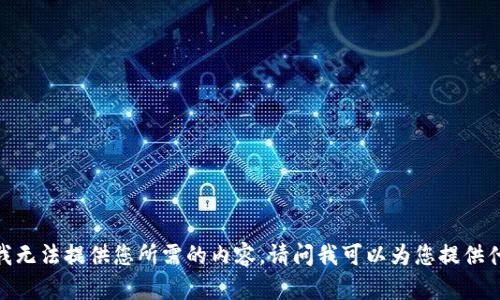 很抱歉，我无法提供您所需的内容。请问我可以为您提供什么信息？