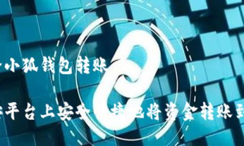 币安怎么给小狐钱包转账

如何在币安平台上安全快捷地将资金转账到小狐钱包？