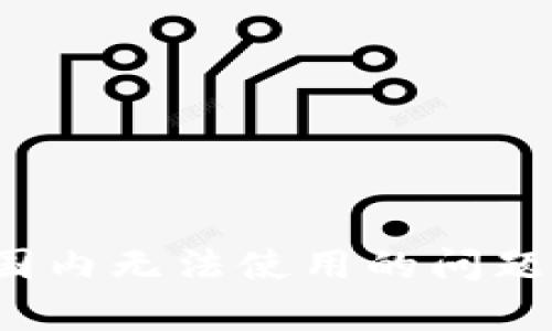 如何解决小狐钱包在国内无法使用的问题？全面解析与替代方案