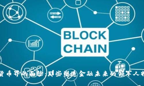 揭开加密货币界的面纱:那些塑造金融未来的领军人物高清图集