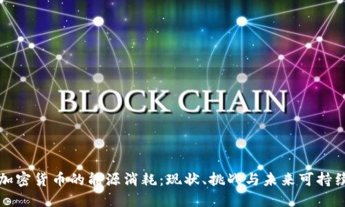 深入探讨加密货币的能源消耗：现状、挑战与未来可持续发展方向