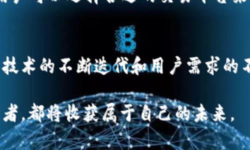   深入了解PXS加密货币：技术背景、社区分析与未来展望 / 

 guanjianci 加密货币, PXS, 区块链, 社区 /guanjianci 

一、PXS加密货币简介
PXS是一种新兴的加密货币，旨在利用区块链技术为用户提供更安全、更高效的交易体验。在一片快速发展的数字货币市场中，PXS以其独特的技术架构和社区驱动的发展模式逐渐吸引了众多投资者的关注。

二、PXS的技术背景
要深入理解PXS的魅力，我们需要从其技术特点出发。PXS基于改进的区块链技术，采用了分层结构，使得交易确认速度大大提高。该货币的核心技术不仅考虑了安全性，也注重了用户体验，让交易变得更加直观和便捷。

此外，PXS实现了智能合约功能，使得在区块链上可以进行更复杂的交易和协议。这意味着开发者可以基于PXS平台创造出更多创新的应用，进一步拓宽了其使用场景。

三、PXS的社区构建
PXS的成功不仅依赖于其技术实力，更离不开活跃的社区支持。PXS社区由全球各地的用户、开发者和投资者组成，大家在这里共同讨论技术更新、市场动态和项目的发展方向。这种开放透明的交流环境大大增强了用户黏性，使得更多的人愿意参与和投入。

在社交媒体和论坛上，PXS社区成员积极分享学习资源和投资经验，打造了一个互助共赢的氛围。此外，PXS团队定期举行线上线下活动，加强与用户的互动，拉近了团队与社区的距离。

四、市场分析与竞争格局
在数字货币市场中，PXS并非孤军奋战。与其他主流加密货币相比，PXS在交易速度和手续费上都有着明显的优势。这使得其在小额交易和微支付领域展现出强大的潜力。

尽管竞争对手众多，如以太坊、比特币等，但PXS通过其独特的定位和技术创新不断赢得市场份额。目前，PXS在部分国家和地区已获得一定程度的认可，用户基数正在逐渐扩大。

五、PXS的未来展望
展望未来，PXS将继续推进技术创新，以适应不断变化的市场需求。团队计划推出更多相关生态系统应用，进一步提升PXS的实用性。此外，全球加密货币法规逐渐明朗化的背景下，PXS也在积极与各国政府和监管机构沟通，以达到合规运营的目标。

与此同时，PXS还将继续加强与其他区块链项目的合作，探索跨链技术的可能性。这将为用户带来更丰富的使用体验，也将进一步夯实其市场地位。

六、如何投资PXS
对于想要投资PXS的用户而言，了解其交易方式和平台选择至关重要。目前，可以通过多个主流交易所购买PXS，用户可以选择合适的交易平台来进行投资。理解交易时机、风险控制及资产配置策略也非常重要，这些都可以帮助用户在复杂的市场中取得优势。

七、结语
PXS加密货币以其独特的技术背景和活跃的社区发展模式，展现了在未来数字货币市场中不可忽视的潜力。随着技术的不断迭代和用户需求的不断演进，PXS将继续为其用户提供更优质的服务与体验。

通过对PXS的深入分析和理解，投资者能够更有信心地参与到这个充满机遇的市场中，无论是作为用户还是投资者，都将收获属于自己的未来。