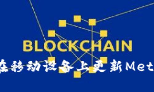 完整指南：如何在移动设备上更新MetaMask应用程序