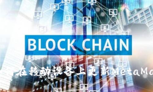完整指南：如何在移动设备上更新MetaMask应用程序