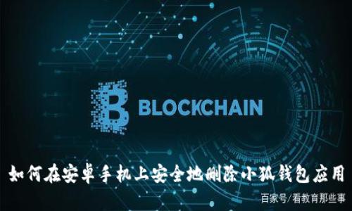 如何在安卓手机上安全地删除小狐钱包应用