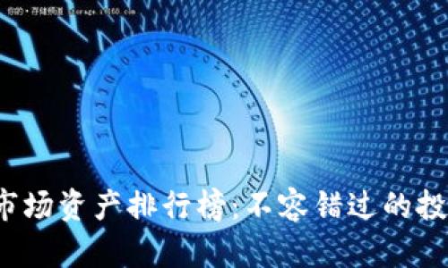 2023年加密货币市场资产排行榜:不容错过的投资机遇与风险解析